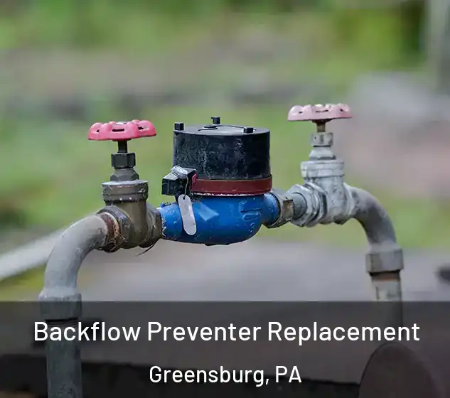  Backflow Preventer Replacement Greensburg, PA