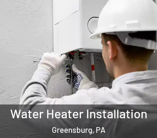  Water Heater Installation Greensburg, PA
